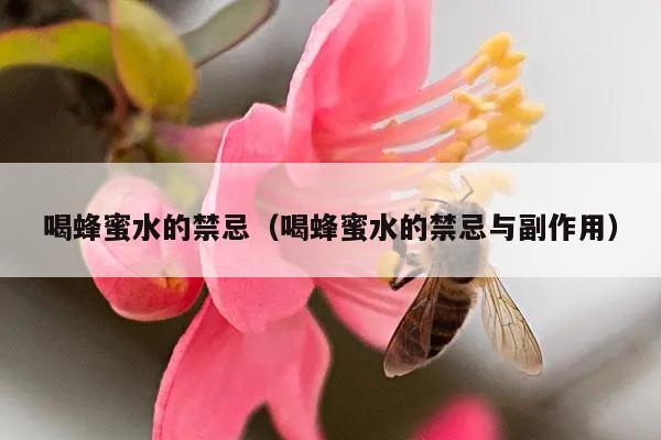 喝蜂蜜水的禁忌（喝蜂蜜水的禁忌与副作用）